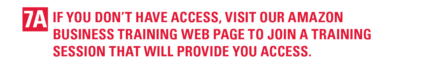 7a. If you don’t have access, visit our Amazon Business Training web page to join a training session that will provide you access.