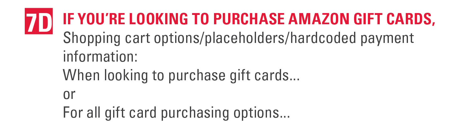 7d. If you’re looking to purchase amazon gift cards, Shopping cart options/placeholders/hardcoded payment
                      information: When looking to purchase gift cards... or For all gift card purchasing options...