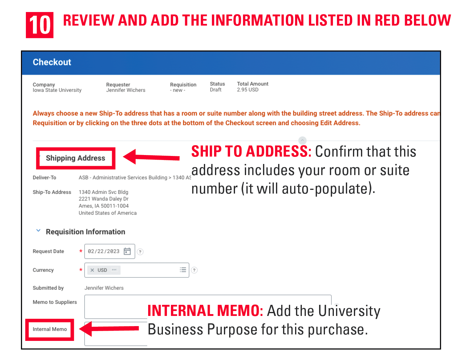 10. Review and add the information listed in red below. Ship to address: Confirm that this address includes your room or suite number (it will auto-populate). Internal Memo: Add the University Business Purpose for this purchase.